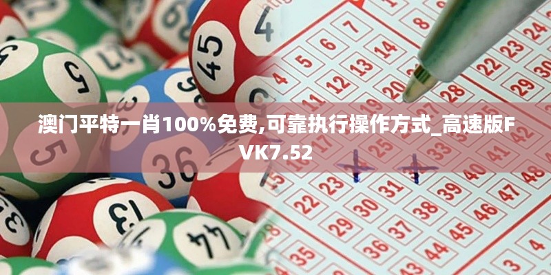 澳门平特一肖100%免费,可靠执行操作方式_高速版FVK7.52