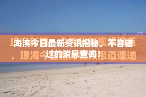 海滨今日最新资讯揭秘，不容错过的消息查询！