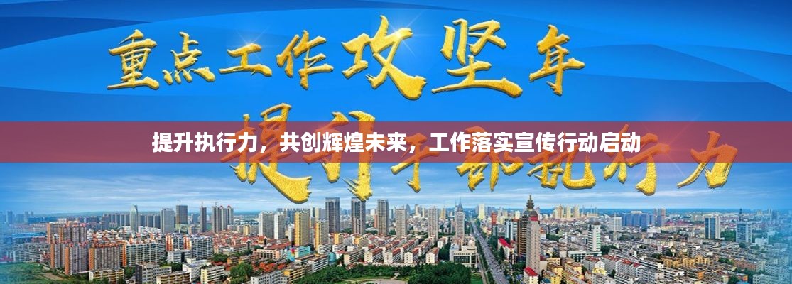 提升执行力，共创辉煌未来，工作落实宣传行动启动