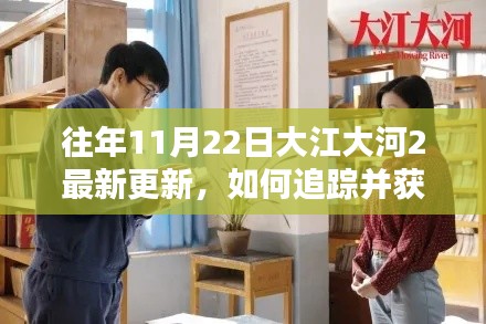 往年11月22日大江大河2最新更新追踪与获取指南——初学者与进阶用户必读