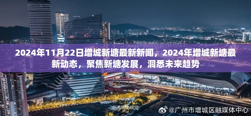 2024年11月22日增城新塘最新新闻，2024年增城新塘最新动态，聚焦新塘发展，洞悉未来趋势