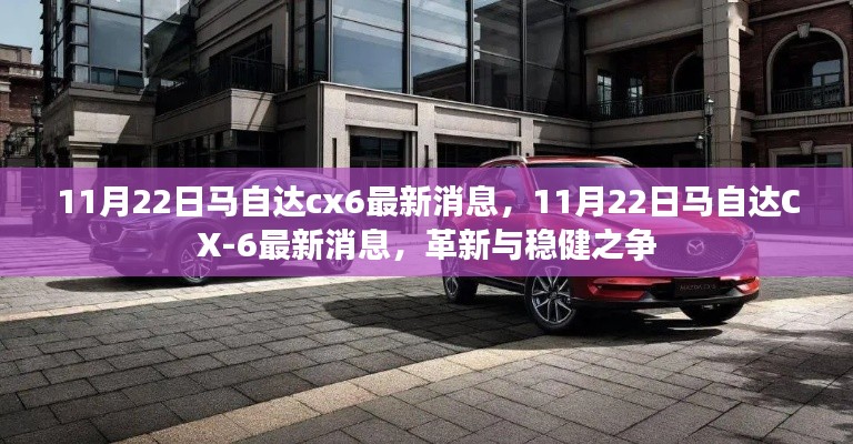 11月22日马自达CX-6最新消息，革新与稳健的交锋