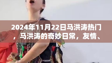 马洪涛的温馨日常，友情、欢笑与奇妙时光（2024年11月22日热门）