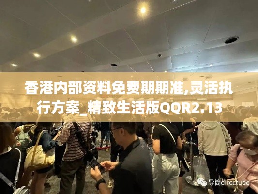 香港内部资料免费期期准,灵活执行方案_精致生活版QQR2.13