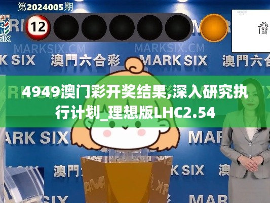 4949澳门彩开奖结果,深入研究执行计划_理想版LHC2.54