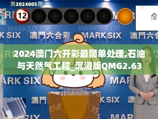 2024澳门六开彩最简单处理,石油与天然气工程_沉浸版QMG2.63
