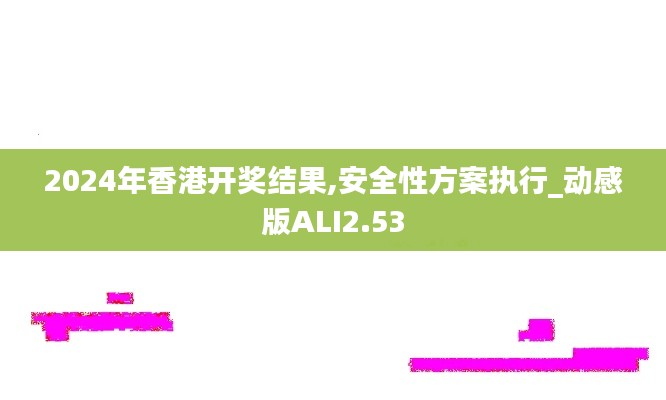 2024年香港开奖结果,安全性方案执行_动感版ALI2.53