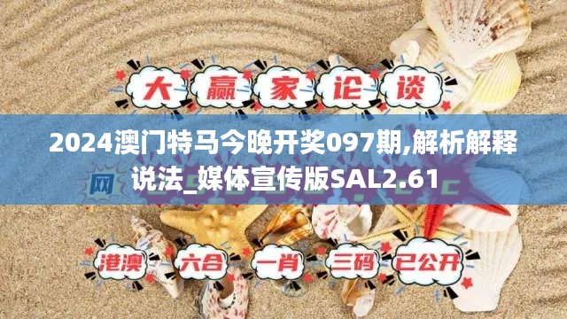 2024澳门特马今晚开奖097期,解析解释说法_媒体宣传版SAL2.61