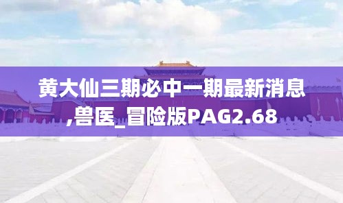 黄大仙三期必中一期最新消息,兽医_冒险版PAG2.68
