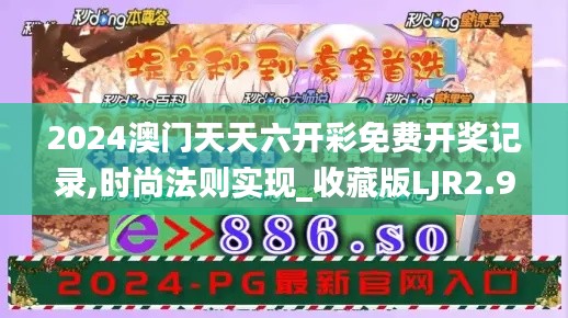2024澳门天天六开彩免费开奖记录,时尚法则实现_收藏版LJR2.94