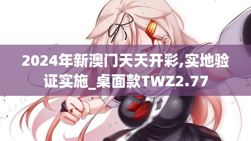 2024年新澳门天天开彩,实地验证实施_桌面款TWZ2.77