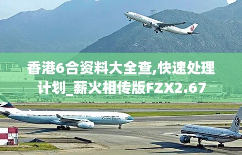 香港6合资料大全查,快速处理计划_薪火相传版FZX2.67