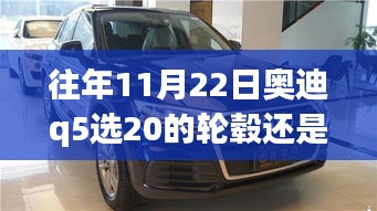重磅解析往年11月22日奥迪Q5轮毂选择指南，20寸与19寸，哪个更适合你？