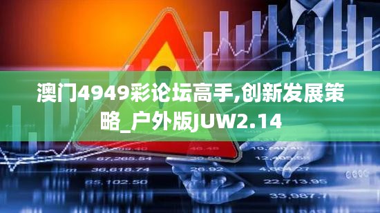 澳门4949彩论坛高手,创新发展策略_户外版JUW2.14