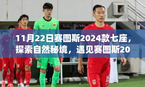 11月22日赛图斯2024款七座，探索自然秘境，遇见赛图斯2024款七座——一场洗涤心灵的旅行