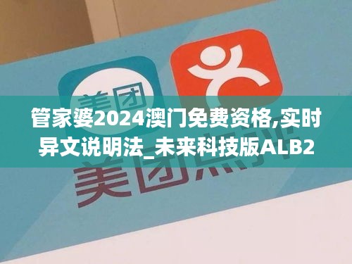 管家婆2024澳门免费资格,实时异文说明法_未来科技版ALB2.8