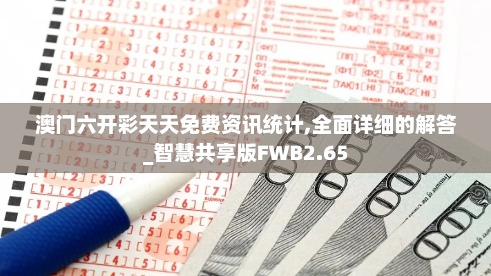 澳门六开彩天天免费资讯统计,全面详细的解答_智慧共享版FWB2.65