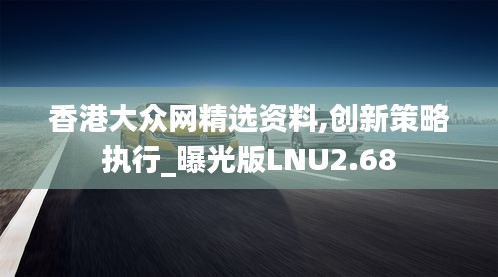 香港大众网精选资料,创新策略执行_曝光版LNU2.68