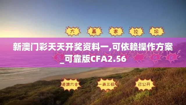 新澳门彩天天开奖资料一,可依赖操作方案_可靠版CFA2.56