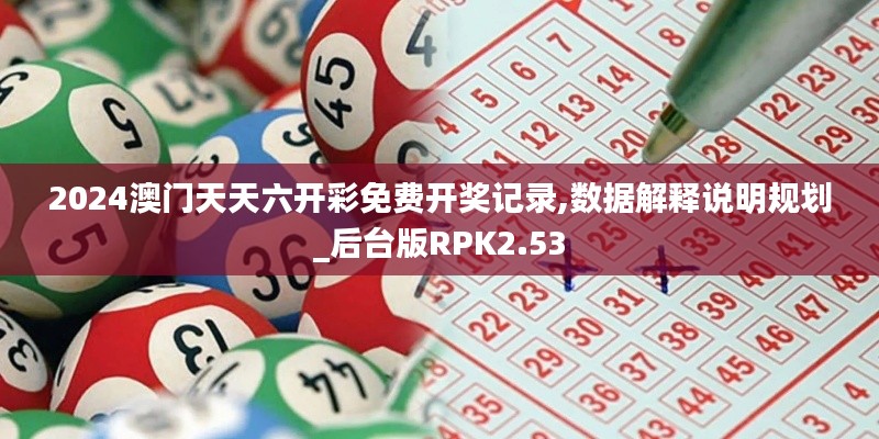 2024澳门天天六开彩免费开奖记录,数据解释说明规划_后台版RPK2.53
