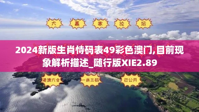 2024新版生肖恃码表49彩色澳门,目前现象解析描述_随行版XIE2.89