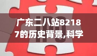 广东二八站82187的历史背景,科学解说指法律_旅行版PKP2.87