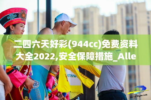 二四六天好彩(944cc)免费资料大全2022,安全保障措施_Allergo版(意为轻快)ZUU2.52