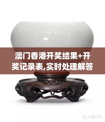 澳门香港开奖结果+开奖记录表,实时处理解答计划_定制版XZJ2.57