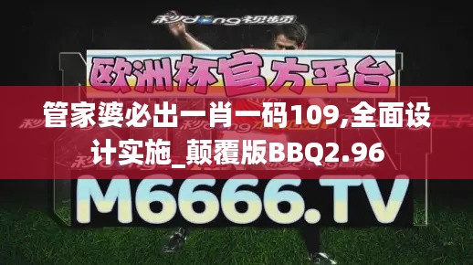 管家婆必出一肖一码109,全面设计实施_颠覆版BBQ2.96
