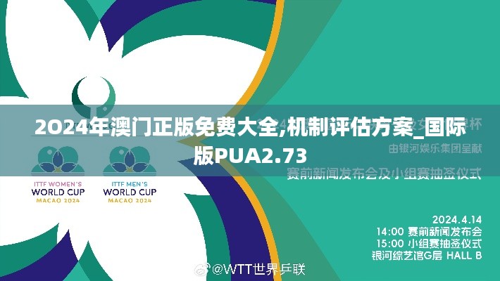 2O24年澳门正版免费大全,机制评估方案_国际版PUA2.73