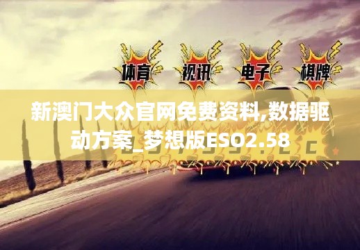 新澳门大众官网免费资料,数据驱动方案_梦想版ESO2.58