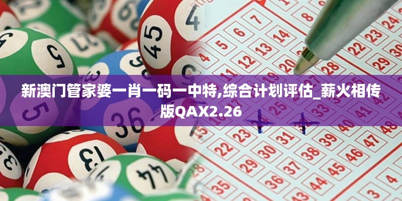 新澳门管家婆一肖一码一中特,综合计划评估_薪火相传版QAX2.26