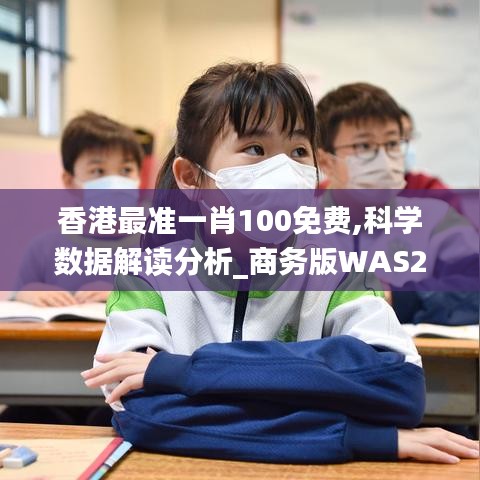 香港最准一肖100免费,科学数据解读分析_商务版WAS2.84