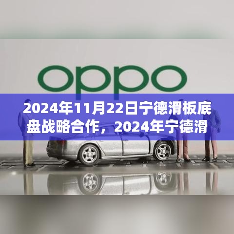 关于滑板底盘战略合作的深度探析，宁德滑板底盘合作展望（2024年）