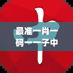 最准一肖一码一一子中特7955,推动策略优化_探索版QNP2.98