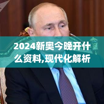 2024新奥今晚开什么资料,现代化解析定义_互动版ZJG2.2