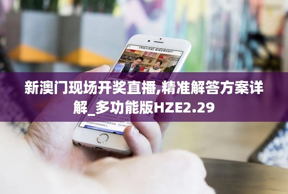 新澳门现场开奖直播,精准解答方案详解_多功能版HZE2.29