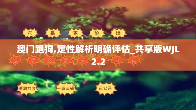 澳门跑狗,定性解析明确评估_共享版WJL2.2