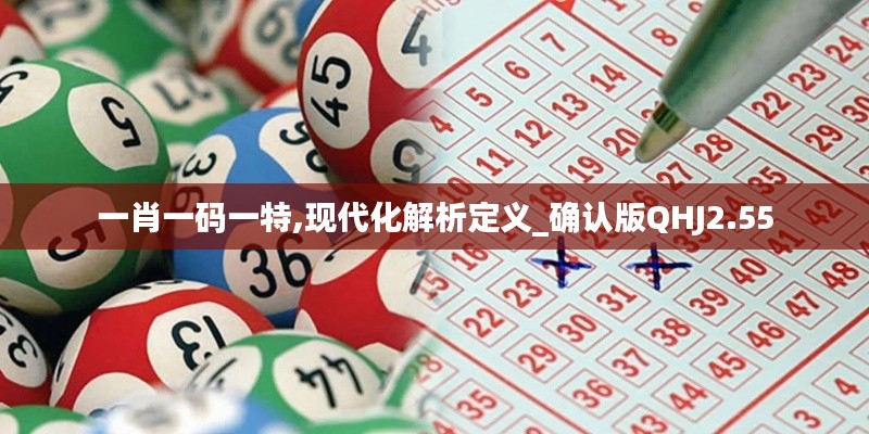 一肖一码一特,现代化解析定义_确认版QHJ2.55