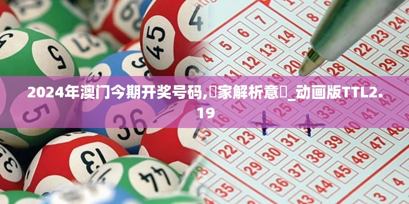 2024年澳门今期开奖号码,專家解析意見_动画版TTL2.19