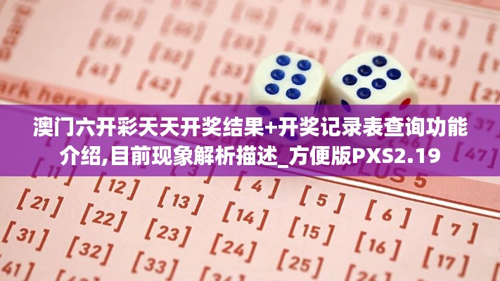澳门六开彩天天开奖结果+开奖记录表查询功能介绍,目前现象解析描述_方便版PXS2.19