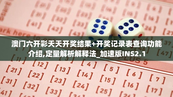澳门六开彩天天开奖结果+开奖记录表查询功能介绍,定量解析解释法_加速版INS2.1