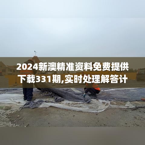 2024新澳精准资料免费提供下载331期,实时处理解答计划_影音体验版BSA11.13
