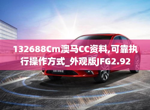 132688Cm澳马CC资料,可靠执行操作方式_外观版JFG2.92
