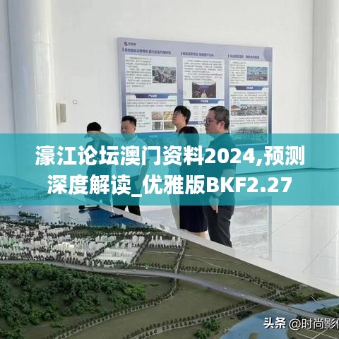 濠江论坛澳门资料2024,预测深度解读_优雅版BKF2.27