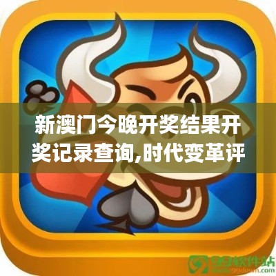 新澳门今晚开奖结果开奖记录查询,时代变革评估_便签版OQL2.26
