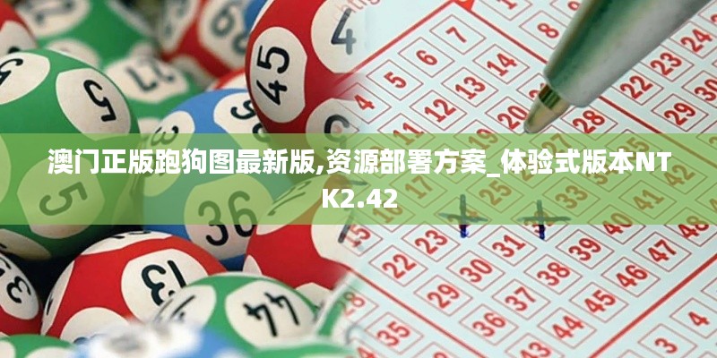 澳门正版跑狗图最新版,资源部署方案_体验式版本NTK2.42