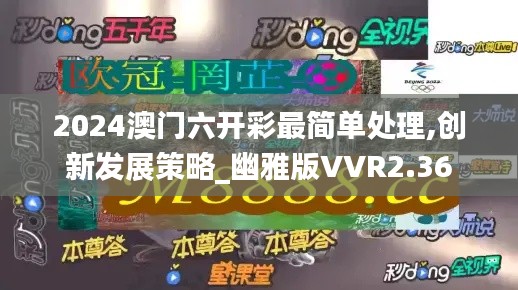 2024澳门六开彩最简单处理,创新发展策略_幽雅版VVR2.36