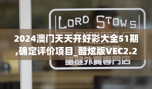 2024澳门天天开好彩大全51期,确定评价项目_酷炫版VEC2.21