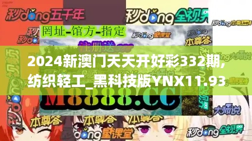 2024新澳门天天开好彩332期,纺织轻工_黑科技版YNX11.93